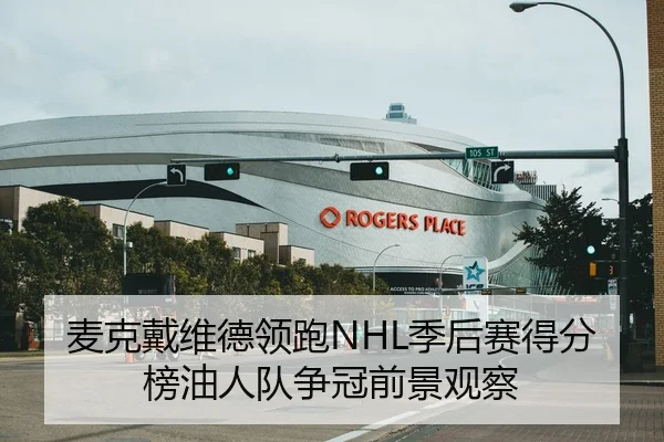 麦克戴维德领跑NHL季后赛得分榜油人队争冠前景观察